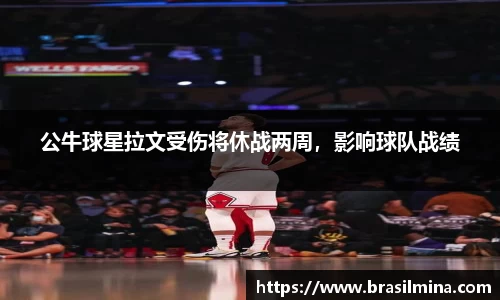 公牛球星拉文受伤将休战两周，影响球队战绩