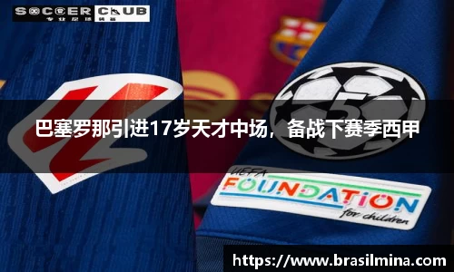 巴塞罗那引进17岁天才中场，备战下赛季西甲