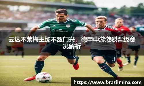 云达不莱梅主场不敌门兴，德甲中游激烈晋级赛况解析