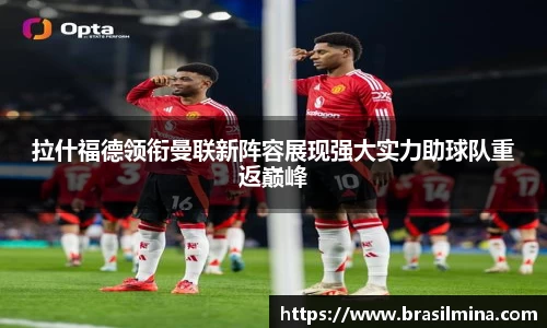 拉什福德领衔曼联新阵容展现强大实力助球队重返巅峰