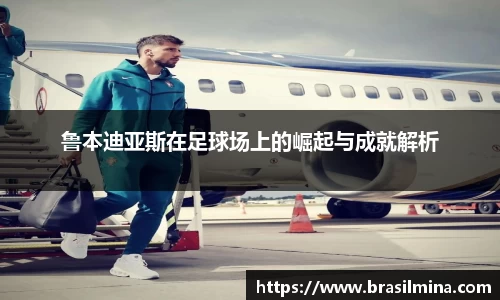 鲁本迪亚斯在足球场上的崛起与成就解析
