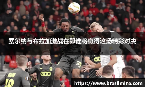 索尔纳与布拉加激战在即谁将赢得这场精彩对决