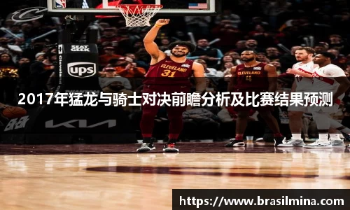 2017年猛龙与骑士对决前瞻分析及比赛结果预测