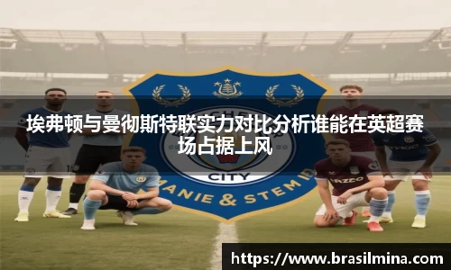 埃弗顿与曼彻斯特联实力对比分析谁能在英超赛场占据上风
