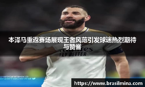 本泽马重返赛场展现王者风范引发球迷热烈期待与赞誉