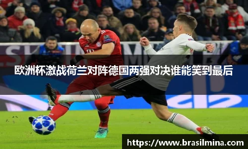 欧洲杯激战荷兰对阵德国两强对决谁能笑到最后