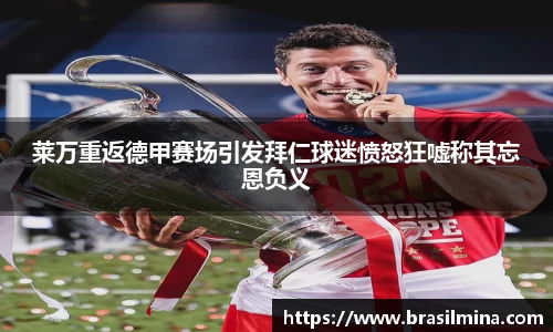 莱万重返德甲赛场引发拜仁球迷愤怒狂嘘称其忘恩负义