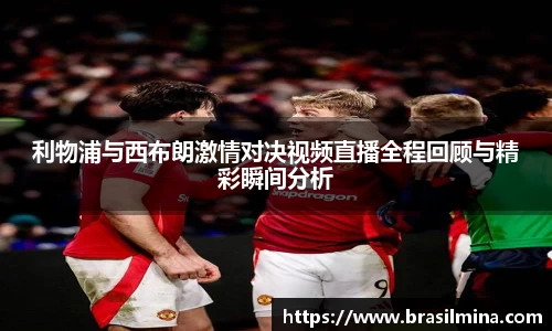 利物浦与西布朗激情对决视频直播全程回顾与精彩瞬间分析