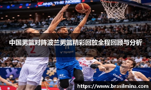 中国男篮对阵波兰男篮精彩回放全程回顾与分析