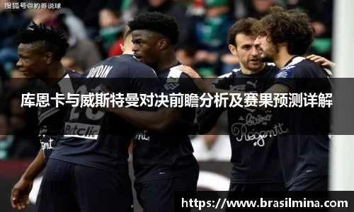 库恩卡与威斯特曼对决前瞻分析及赛果预测详解