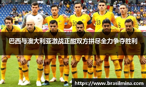 巴西与澳大利亚激战正酣双方拼尽全力争夺胜利